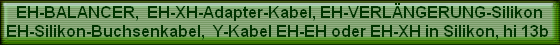 EH-BALANCER,  EH-XH-Adapter-Kabel, EH-VERLNGERUNG-Silikon
EH-Silikon-Buchsenkabel,  Y-Kabel EH-EH oder EH-XH in Silikon, hi 13b 