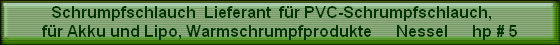 Schrumpfschlauch  Lieferant  fr PVC-Schrumpfschlauch,    
fr Akku und Lipo, Warmschrumpfprodukte      Nessel      hp # 5